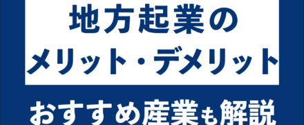 地方で起業をするメリット・デメリット｜おすすめの産業も解説！